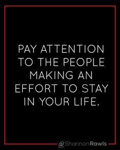 a quote that says pay attention to the people making an effort to stay in your life