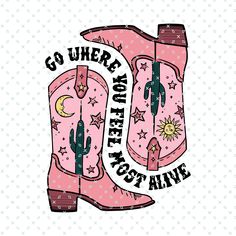 a pink cowboy boot with stars and the words go where you are alive on it