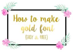 the words how to make gold font easy and free on a white background with pink flowers