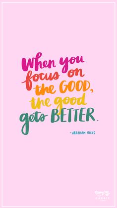 the quote, when you focus on the good, get's better