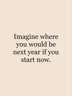 an image with the words imagine where you would be next year if you start now