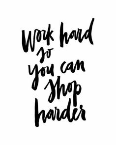 the words work hard so you can shop harder in black ink on a white background