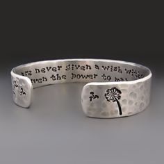 Custom Dandelion Flower Bracelet, Silver Aluminum Cuff, Personalized Make A Wish Bracelet,  Make a wish and then step bravely and boldly into the world. Let nothing stop you from becoming the person you are meant to be. Live well, be brave, and love with all your heart. The inside of the cuff is hand stamped with your words of encouragement. The outside edge of the cuff is decorated with a dandelion flower. Wear this beautiful cuff alone or layer it with your favorite beaded bracelets or watch. TEXT CAN ONLY BE PLACED ON ONE SIDE OF THE CUFF CUFF DETAILS: * This cuff is available in 1/2 and 3/4  widths.    * It comes in 4 different sizes.  It has a 1-inch gap for sliding on and off your wrist and is slightly adjustable. *  All text will be stamped on the inside of the cuff. * This cuff is Love With All Your Heart, Make A Wish Bracelet, Bracelet Quotes, Metal Stamped Jewelry, Inspirational Bracelets, Dandelion Flower, Graduation Gifts For Her, Wish Bracelets, Be Brave