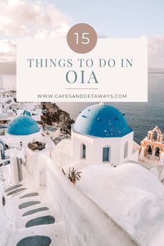 white buildings with blue domes and the words 15 things to do in oia