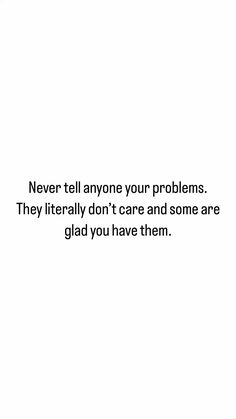 a white background with the words never tell anyone your problems they literally don't care and some are glad you have them