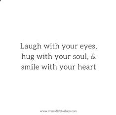 the words laugh with your eyes, hug with your soul, and smile with your heart