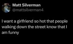 matt silverman on twitter saying i want a girlfriend so hot that people walking down the street know that i am funny