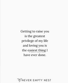 a quote that reads, getting to raise you is the greatest privver of my life and loving you is the earliest thing i have ever done