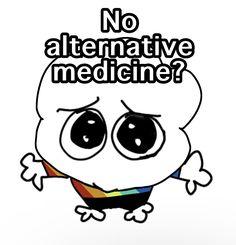 an image of a cartoon character with the words no alternativemed medicine? on it