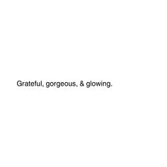 the words grateful, gorgeous, and glowing are written in black on a white background