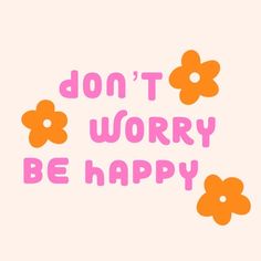 the words don't worry be happy are written in pink and orange with flowers