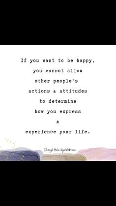 a quote that reads if you want to be happy, you cannot allow other people's actions & attributes to determine how you express and experience