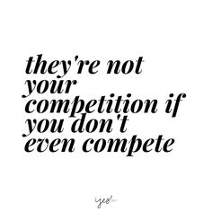 a quote that says they're not your competition if you don't even compete