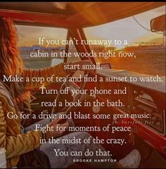 a woman driving a car with the words if you can't runaway to a cabin in the woods right now, start small