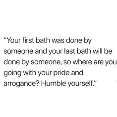 an image of a bathroom with the text your first bath was done by someone and your last bath will be done by someone, so where are you going with your pride and