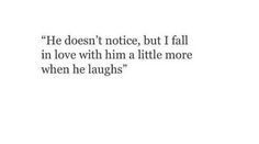 a quote that reads he doesn't notice, but i fall in love with him a little more when he laughs