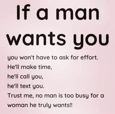 a pink background with black text that says, if a man wants you he'll make time, hell call you, tell me, trust me, no man is too busy for a woman he truly wants