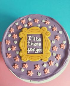 there is a cake that says i'll be there for you