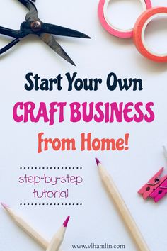 scissors and pencils sitting on top of a paper with the words start your own craft business from home