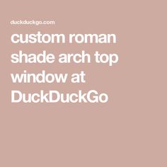 the words, custom roman shade arch top window at duckduckgo on a pink background