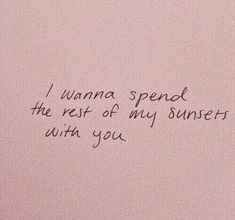 a pink wall with writing on it that says, i wanna spend the rest of my sunsets with you