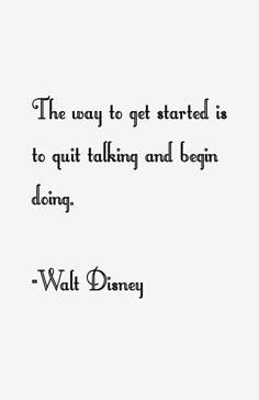 the way to get started is to quitt talking and begin doing walt disney quote