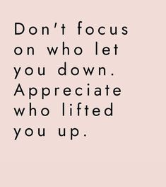 the words don't focus on who let you down appreciate who lifted you up