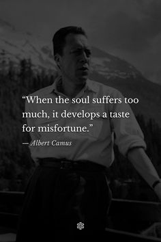 “When the soul suffers too much, it develops a taste for misfortune.” — Albert Camus, “The First Man” The Plague Albert Camus, Existentialism Quotes, Kafka Quotes, Albert Camus Quotes, Camus Quotes, Twisted Quotes, Literature Humor, Stoicism Quotes, Warrior Quotes