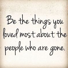 a quote that says be the things you loved most about the people who are gone