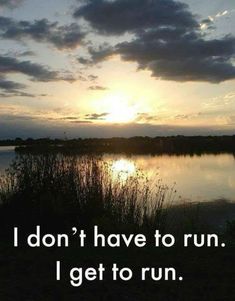 the sun is setting over a lake with some grass in front of it and a quote that reads, i don't have to run i get to run