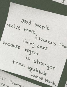 a piece of paper with writing on it that says dead people receive more flowers than living ones