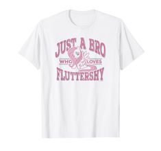 a white t - shirt with pink lettering that says just a bro who loves fluttersh