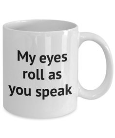 a white coffee mug that says, my eyes roll as you speak