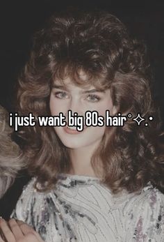 a woman with long hair that says i just want big 80's hair