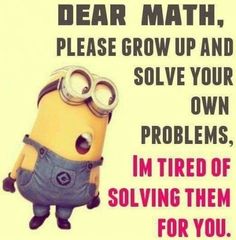 a minion with the words dear math please grow up and solve your own problems