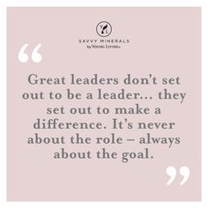 a quote that says great leaders don't set out to be leader they set out to make a difference it's never about the role - always about the goal