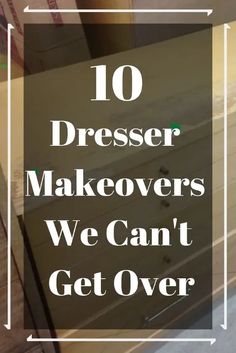 a dresser with the words 10 dresser makeovers we can't get over