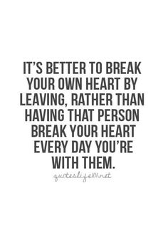 a quote that says it's better to break your own heart by leaving rather than having