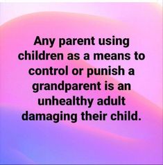 an image with the words, any parent using children as means to control or push a grandparent is an unhealthy adult