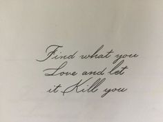 a piece of paper with writing on it that says find what you love and let it kill you