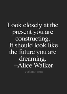 the quote for alice walker that says, look closely at the present you are constructing it should