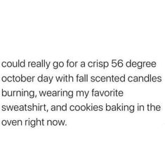 the text reads, i could really go for a crisp 50 degree october day with fall scented candles burning, wearing my favorite sweats, and cookies baking the oven right now