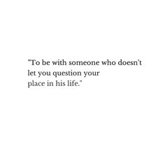 the quote to be with someone who doesn't let you question your place in his life