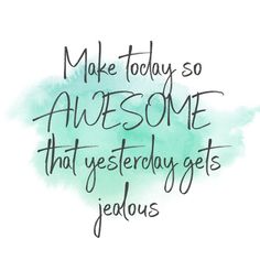 a quote that says make today so awesome that yesterday gets jellos on it