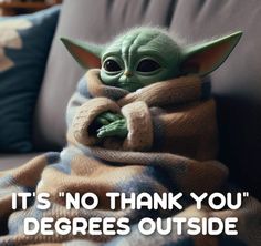 a baby yoda wrapped in a blanket with the caption it's no thank you degrees outside