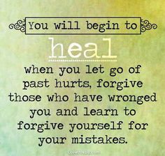 You will begin to heal when you let go of past hurts, forgive those who have wronged you and learn to forgive yourself for your mistakes. Word Of Wisdom, Live Life Happy, Forgiveness Quotes, Yom Kippur, Sukkot, Quotes Positive, Forgiving Yourself, A Quote, Let Go