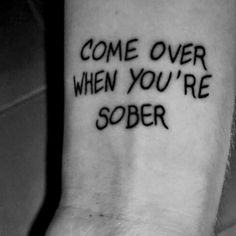 someone with a tattoo that says, come over when you're sobber