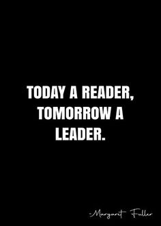 a black and white photo with the words today a reader, tomorrow a leader