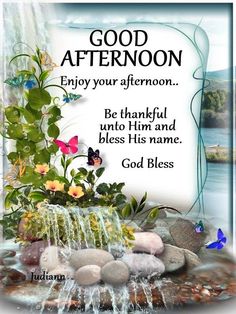 an image of a waterfall with flowers and rocks in the foreground that says, good afternoon enjoy your afternoon be grateful unto him and bless his name god