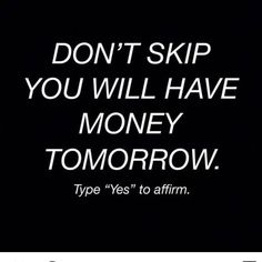 the words don't skip you will have money tomorrow type yes to affirm